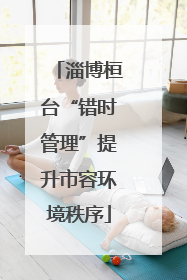 淄博桓台“错时管理”提升市容环境秩序